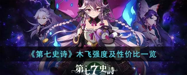 第七史诗木飞强度怎么样-木飞强度及性价比一览